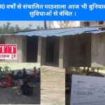 चंदौली: 90 वर्षों से संचालित प्राथमिक विद्यालय आज भी बुनियादी सुविधाओं से वंचित