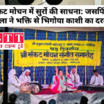 VARANASI :संकट मोचन में सुरों की साधना: जसपिंदर नरुला ने भक्ति से भिगोया काशी का दरबार ।